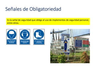 Señales de Obligatoriedad
Es la señal de seguridad que obliga al uso de implementos de seguridad personal,
entre otros.
 