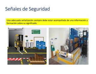 Señales de Seguridad
Una adecuada señalización siempre debe estar acompañada de una información y
formación sobre su significado.
 