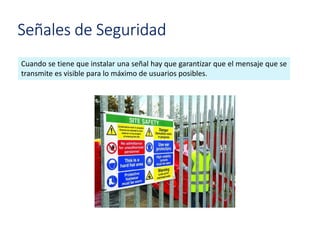 Señales de Seguridad
Cuando se tiene que instalar una señal hay que garantizar que el mensaje que se
transmite es visible para lo máximo de usuarios posibles.
 