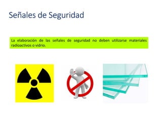Señales de Seguridad
La elaboración de las señales de seguridad no deben utilizarse materiales
radioactivos o vidrio.
 