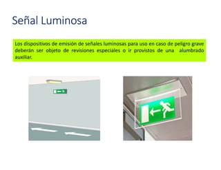 Los dispositivos de emisión de señales luminosas para uso en caso de peligro grave
deberán ser objeto de revisiones especiales o ir provistos de una alumbrado
auxiliar.
Señal Luminosa
 