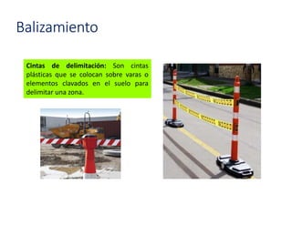 Balizamiento
Cintas de delimitación: Son cintas
plásticas que se colocan sobre varas o
elementos clavados en el suelo para
delimitar una zona.
 