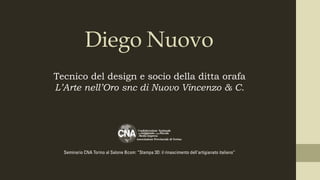 Diego Nuovo
Tecnico del design e socio della ditta orafa
snc di Nuovo Vincenzo & C.
Seminario CNA Torino al Salone Bcom: “Stampa 3D: il rinascimento dell'artigianato italiano”
 
