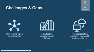 2022-08-29
Challenges & Gaps
17
New testing
paradigms with
MSAs
How best practices
appear in real-world
implementations
How testing types
come together
 