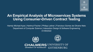 An Empirical Analysis of Microservices Systems
Using Consumer-Driven Contract Testing
Hamdy Michael Ayas | Hartmut Fischer | Philipp Leitner | Francisco Gomes de Oliveira Neto
Department of Computer Science | Interaction Design & Software Engineering
01/09/2022
 
