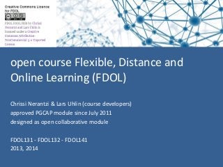 open course Flexible, Distance and
Online Learning (FDOL)
Chrissi Nerantzi & Lars Uhlin (course developers)
approved PGCAP module since July 2011
designed as open collaborative module
FDOL131 - FDOL132 - FDOL141
2013, 2014
 