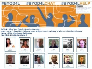 BYOD4L: Bring Your Own Devices for Learning:
open course, 5 days block delivery, open badges, formal pathway, teachers and studentsilitators
January 2014: distributed facilitators
July 2015: 5 institutions joined
Chris
Rowell
Chrissi
Nerantzi
Panos
Vlachopoulos
Ellie
Livermore
Sue
Beckingham
Kathryn
Jensen
Alex
Spiers
David
Hopkins
Andrew
Middleton
David
Walker
Neil
Withnell
Ola
Aiyegbayo
 