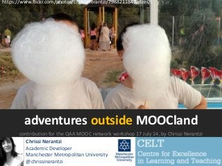 adventures outside MOOCland
contribution for the QAA MOOC network workshop 17 July 14, by Chrissi Nerantzi
Chrissi Nerantzi
Academic Developer
Manchester Metropolitan University
@chrissinerantzi
https://www.flickr.com/photos/chrissinerantzi/7988211847/sizes/l
 
