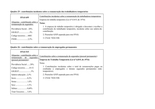 Quadro 25 - contribuições incidentes sobre a remuneração dos trabalhadores temporários
FPAS 655
Alíquotas - contribuição sobre a
remuneração de segurados:
Previdência Social:. .20%
GILRAT:....................3%
Código terceiros:.....0001
FNDE:.....................2,5%
Contribuições incidentes sobre a remuneração de trabalhadores temporários.
Empresa de trabalho temporário (Lei nº 6.019, de 1974):
Notas:
1. A empresa de trabalho temporário é obrigada a descontar e recolher a
contribuição do trabalhador temporário, incidente sobre seu salário-de-
contribuição.
2. Preencher GFIP separada para este FPAS.
3. CNAE 7820-5/00.
Quadro 26 - contribuições sobre a remuneração de empregados permanentes
FPAS 515
Alíquotas - contribuição sobre a
remuneração de segurados
(pessoal permanente):
Previdência Social:......20%
Código terceiros.........0115.
GILRAT:.......................3%
Salário-educação:..2,5%
Incra:......................0,2%
Senac:.....................1,0%
Sesc:..............….....1,5%
Sebrae:...................0,60%
Total Terceiros:......5,8%
Contribuições sobre a remuneração de segurados (pessoal permanente):
Empresa de Trabalho Temporário (Lei nº 6.019, de 1974):
Notas:
1. Contribuições incidentes sobre o total de remunerações pagas ou
creditadas a empregados e demais segurados permanentes (não-
temporários).
2. Preencher GFIP separada para este FPAS.
3. CNAE 7820-5/00.
 