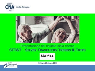 Presentazione dei risultati della ricerca
STT&T - SILVER TRAVELLERS TRENDS & TRIPS
Bologna 26 giugno 2018
 