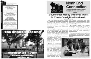 Creston Neighborhood Association
                               205 Carrier NE
                               Grand Rapids, MI 49505

                              CNA BOARD MEETING 
                         Thursday, August 27 ∙ 6:30pm 
                               call for location 
                               CRESTON CAR SHOW 
                      Saturday, September 12 ∙ 11am‐3pm 
                     behind Sazerac Lounge (1418 Plainfield)                                                                                 Fall 2009
Community Calendar




                             CNA BOARD MEETING 
                       Thursday, September 24 ∙ 6:30pm 
                         CNA Offices (205 Carrier NE) 
                                                                                 Double your money when you invest
                                KABOOM! BUILD DAY 
                              Friday, September 25 
                                                                                   in Creston’s neighborhood work
                           Sweet St. Playlot (at College)                                                          by Nicole Notario-Risk
                      call 454‐7900 to sign‐up to volunteer                     Now is the perfect time to join or renew first to receive e-news alerts about issues
                                                                              as a member of the Creston Neighborhood and happenings in the neighborhood, along
                        HELLO NEIGHBOR MEMBERSHIP WALK 
                                                                              Association. The Dyer-Ives Foundation is with access to a Members-Only section of our
                        Saturday, October 3 ∙ 9am‐12pm 
                      call 454‐7900 to sign‐up to volunteer 
                                                                              generously matching any memberships new website. Stay tuned!
                                                                              this summer and fall meaning your $20
                             CNA ANNUAL MEETING                                                                                  We welcome resident and business
                                                                              investment to support the neighborhood
                         Thursday, October 22 ∙ 7pm                                                                            memberships for those who live or own a
                                                                              turns into $40!
                      Palmer Elementary (309 Palmer NE)                                                                        business in the neighborhood. We also offer
                                                                                Membership dues help to support resident associate memberships for those who have a
                                                                              and staff involvement in the improvement vested interest as friends, employees or

                         cna annual meeting                                   of our Creston homes, parks, schools and parishioners here.
                                                                              business districts. As public funding sources
                                                                              continue to be reduced, memberships are
                                                                                                                                 Please join your neighbors in strengthening
                                                                                                                               our community - fill out the form in the back
                                                                              the key to our neighborhood association
                                                                                                                               of the newsletter and BECOME A MEMBER
                                                                              becoming a self-supporting organization.
                                                                                                                               TODAY!
                                                                              Your partnership is vital to
                                                                              preserving, protecting and
                                                                              revitalizing      the    many
                                                                              things we love about our
                                                                              neighborhood.
                                                                                Benefits of membership
                                                                              include receiving our quarterly
                                                                              North End Connection
                                                                              newsletter, a welcome packet
                                                                              with a calendar of events, as
                                                                              well as participation in




                                                                                                                                                                                           Photo: Tommy Allen, 2008
                                                                              our Hello Neighbor events

                                   october 22 ● 7pm
                                                                              including pancake breakfasts,
                                                                              spring perennial exchange,
                                                                              Art Battle and Aberdeen
                                                Palmer Elementary             Celebration in the Park. In the
                                                                              future, you will also be the
                                                              309 Palmer NE                                     Members vote new board members in at the CNA annual meeting last October
 