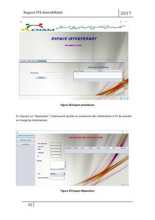 Rapport PFE Amira&Malek 2017
45
Figure 28.Espace procédures
En cliquant sur ‘Réparation’, l’intervenant accède au traitement des notifications à fin de prendre
en charge les réclamations.
Figure 29.Espace Réparation
 