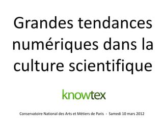 Grandes tendances
numériques dans la
culture scientifique

 Conservatoire National des Arts et Métiers de Paris - Samedi 10 mars 2012
 