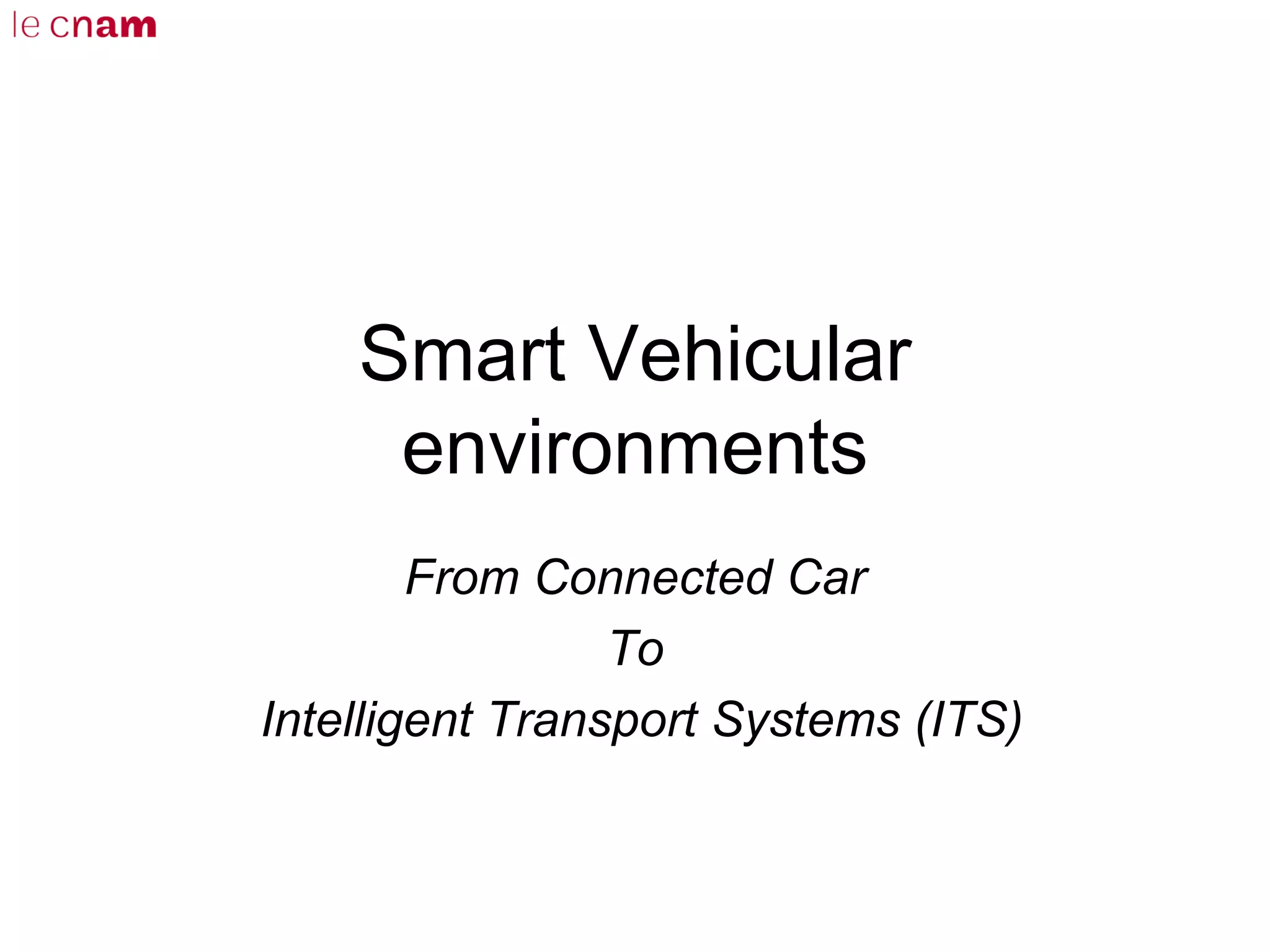Smart Vehicular
environments
From Connected Car
To
Intelligent Transport Systems (ITS)
 