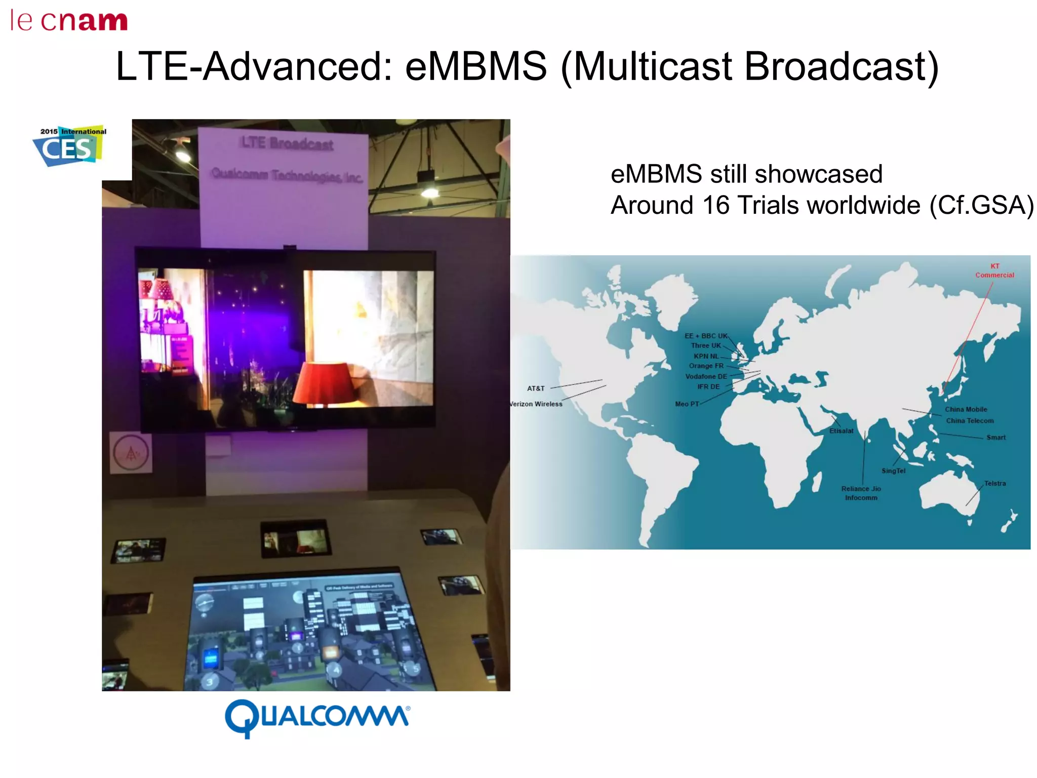 LTE-Advanced: eMBMS (Multicast Broadcast)
eMBMS still showcased
Around 16 Trials worldwide (Cf.GSA)
 