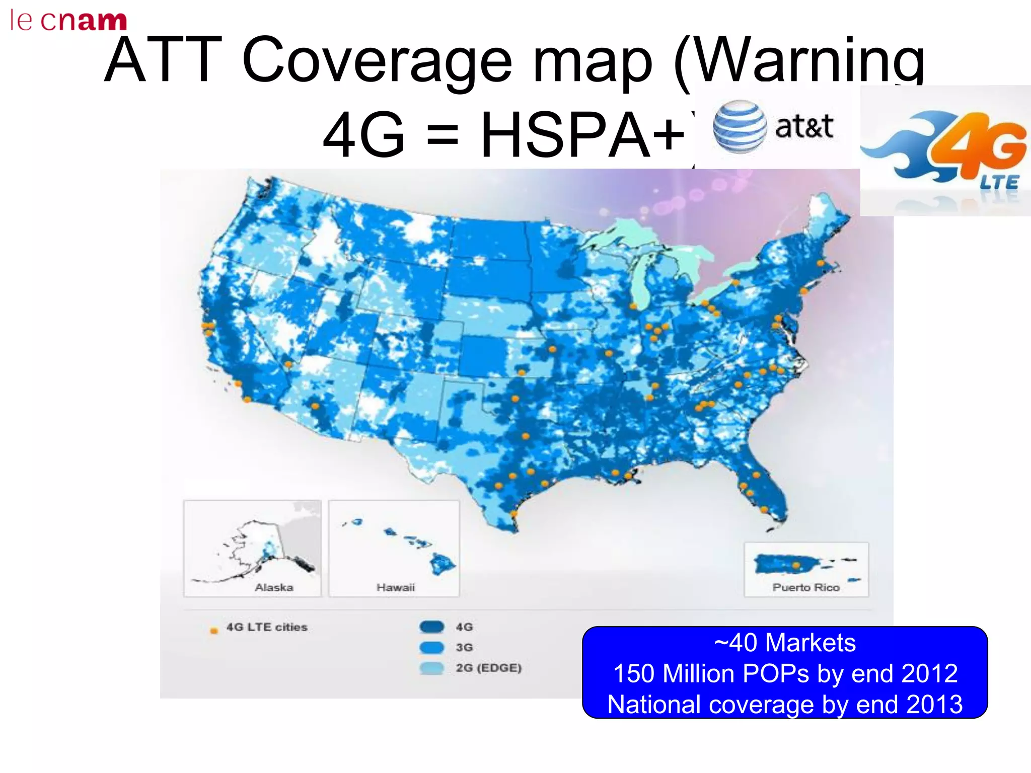 ATT Coverage map (Warning
4G = HSPA+)
~40 Markets
150 Million POPs by end 2012
National coverage by end 2013
 