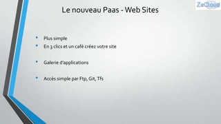 Le nouveau Paas - Web Sites
•
•

Plus simple
En 3 clics et un café créez votre site

•

Galerie d’applications

•

Accès simple par Ftp, Git, Tfs

 
