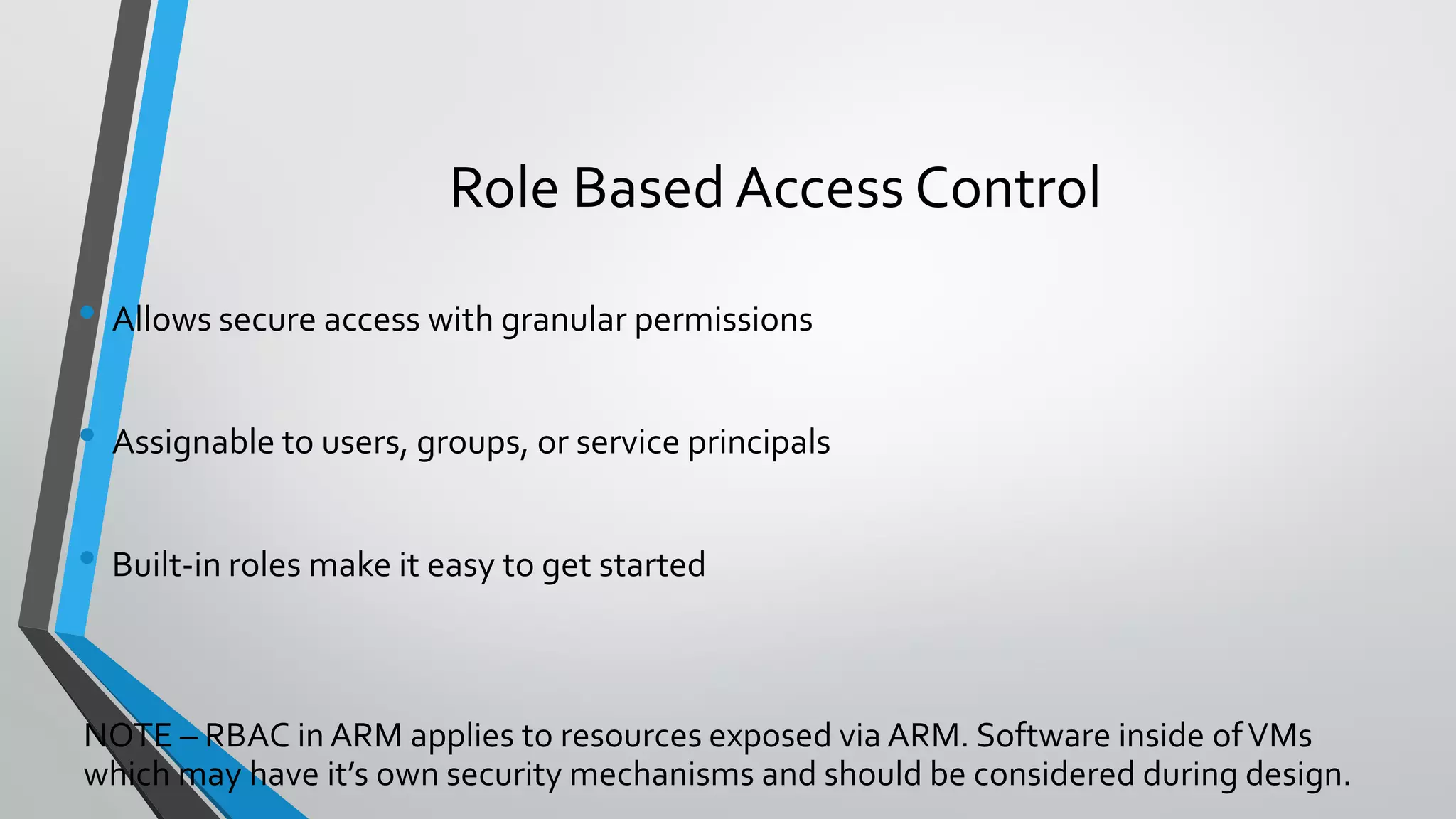 Role Based Access Control
• Allows secure access with granular permissions
• Assignable to users, groups, or service principals
• Built-in roles make it easy to get started
 