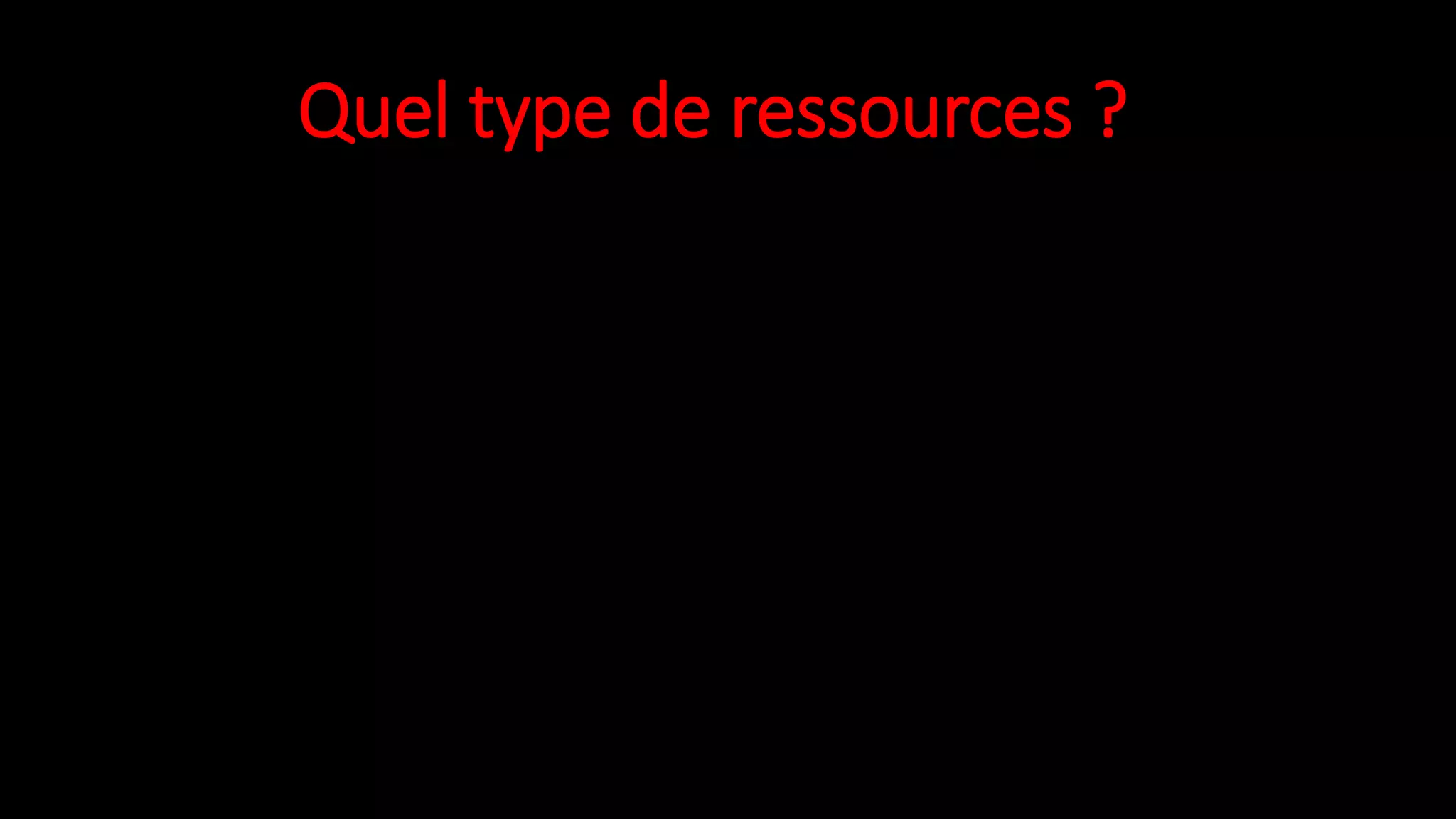 Quel type de ressources ?
 