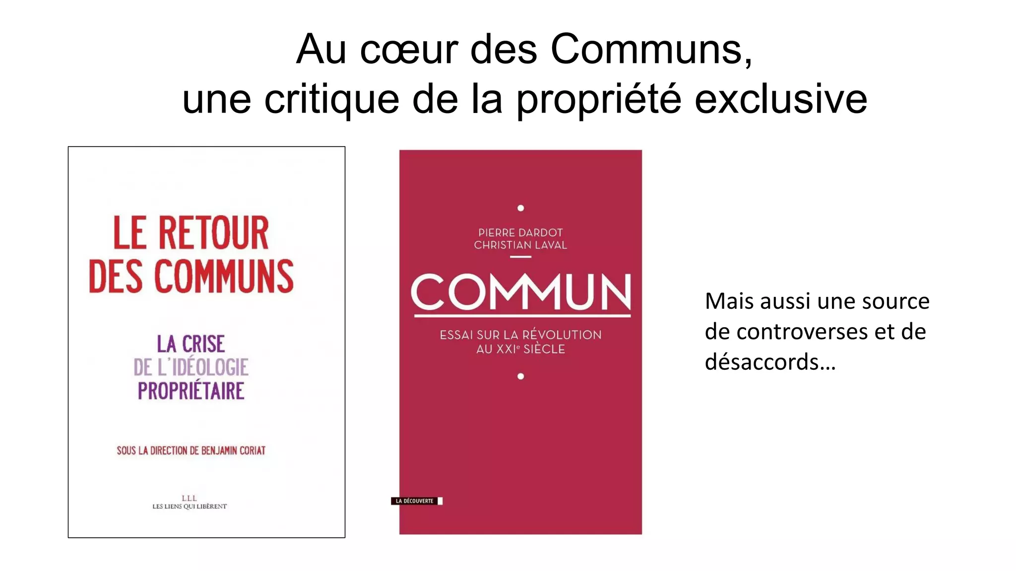 Au cœur des Communs,
une critique de la propriété exclusive
Mais aussi une source
de controverses et de
désaccords…
 