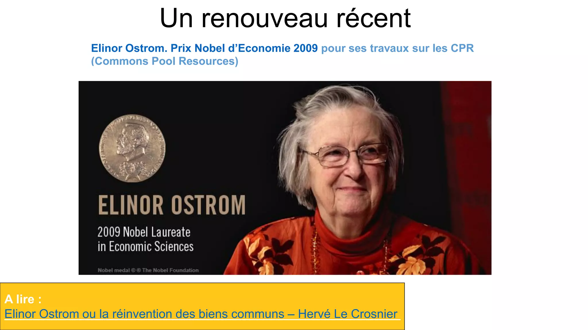 Un renouveau récent
A lire :
Elinor Ostrom ou la réinvention des biens communs – Hervé Le Crosnier
Elinor Ostrom. Prix Nobel d’Economie 2009 pour ses travaux sur les CPR
(Commons Pool Resources)
 