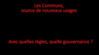 Les Communs,
source de nouveaux usages
Avec quelles règles, quelle gouvernance ?
 