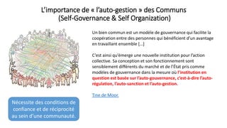 L’importance de « l’auto-gestion » des Communs
(Self-Governance & Self Organization)
Un bien commun est un modèle de gouve...