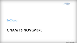 ZeCloud


CNAM 16 NOVEMBRE


                   http://zecloud.fr
 