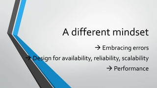A different mindset
 Embracing errors
 Design for availability, reliability, scalability
 Performance
 