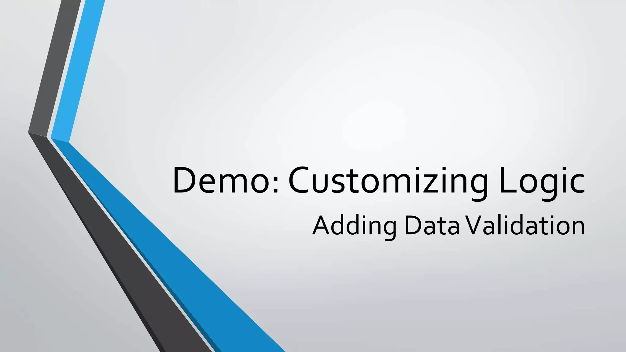 Demo: Customizing Logic
Adding DataValidation
 