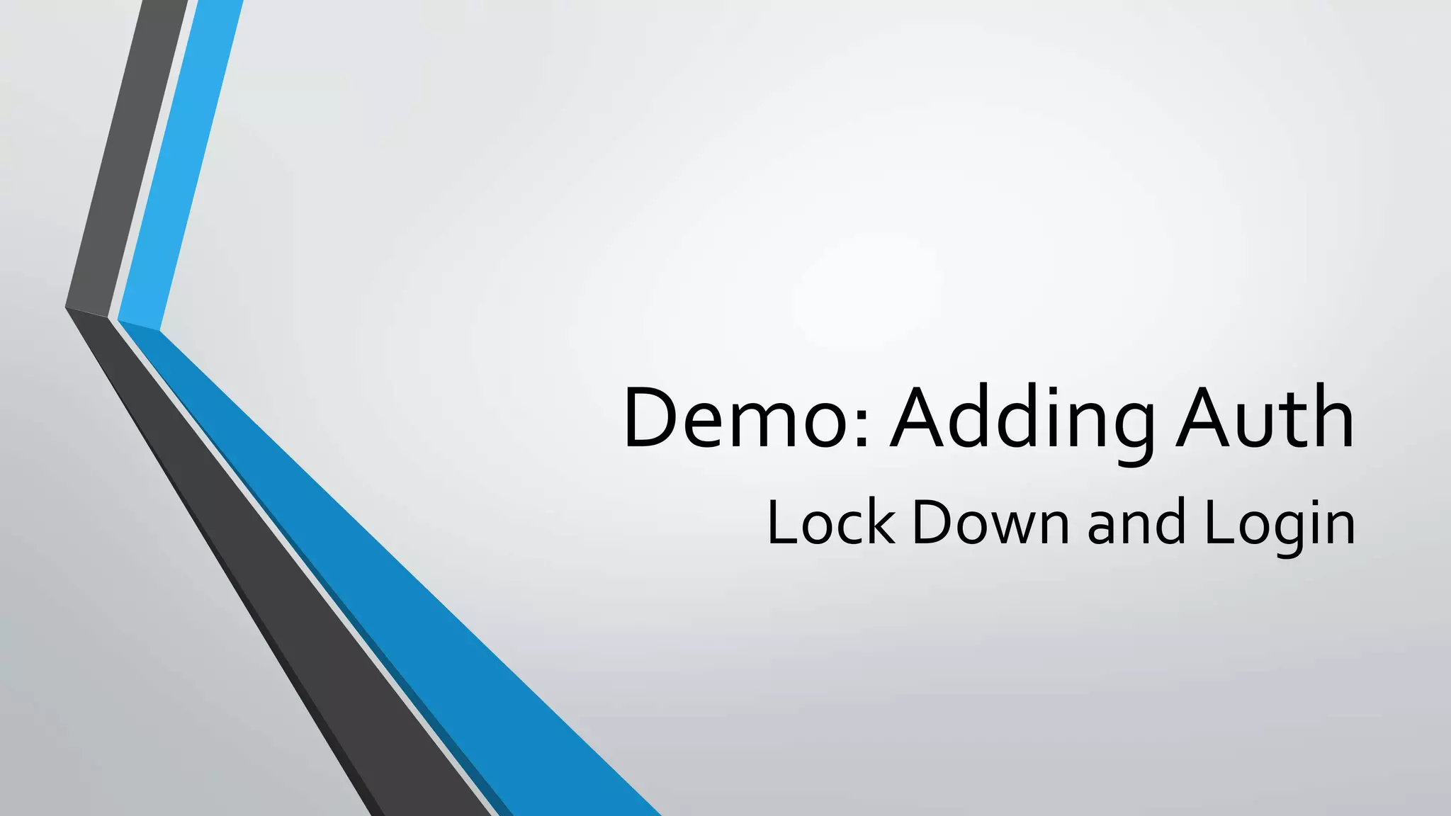 Demo: Adding Auth
Lock Down and Login
 