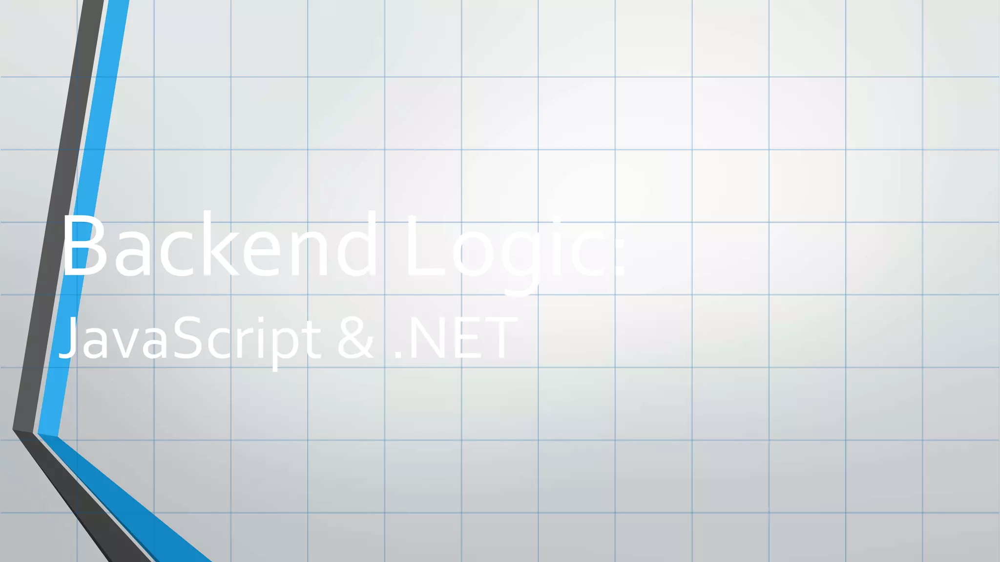 Backend Logic:
JavaScript & .NET
 