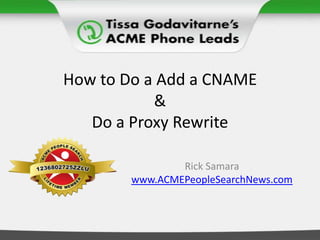 How to Do a Add a CNAME&Do a Proxy Rewrite Rick Samara www.ACMEPeopleSearchNews.com 