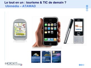 Le tout en un : tourisme & TIC de demain ?
Ubimédia – ATAWAD
 