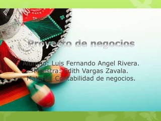 Alumno: Luis Fernando Angel Rivera.
Maestra: Edith Vargas Zavala.
Materia: Contabilidad de negocios.
 
