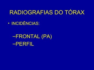 RADIOGRAFIAS DO TÓRAX
• INCIDÊNCIAS:
–FRONTAL (PA)
–PERFIL
 