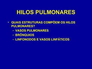 HILOS PULMONARES
• QUAIS ESTRUTURAS COMPÕEM OS HILOS
PULMONARES?
– VASOS PULMONARES
– BRÔNQUIOS
– LINFONODOS E VASOS LINFÁTICOS
 