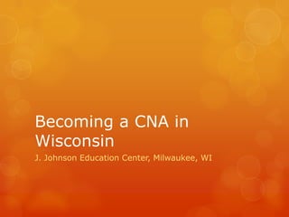 Becoming a CNA in
Wisconsin
J. Johnson Education Center, Milwaukee, WI
 