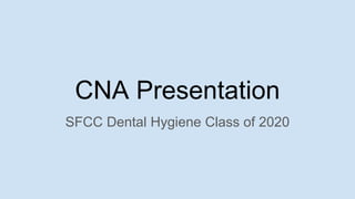 CNA Presentation
SFCC Dental Hygiene Class of 2020
 