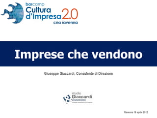Imprese che vendono
    Giuseppe Giaccardi, Consulente di Direzione




                                                  Ravenna 18 aprile 2012
 