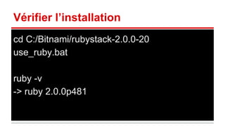 Vérifier l’installation 
cd C:/Bitnami/rubystack-2.0.0-20 
use_ruby.bat 
ruby -v 
-> ruby 2.0.0p481 
 