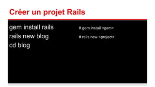 Créer un projet Rails 
gem install rails # gem install <gem> 
rails new blog # rails new <project> 
cd blog 
 