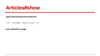 Articles#show 
app/views/articles/show.html.erb 
<%= render @article %> 
puis rafraîchir la page 
 