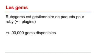 Les gems 
Rubygems est gestionnaire de paquets pour 
ruby (~= plugins) 
+/- 90,000 gems disponibles 
 