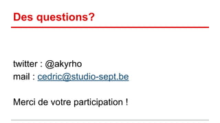 Des questions? 
twitter : @akyrho 
mail : cedric@studio-sept.be 
Merci de votre participation ! 
