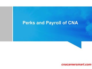 Perks and Payroll of CNA
Cnacareersmart.com
cnacareersmart.com
 