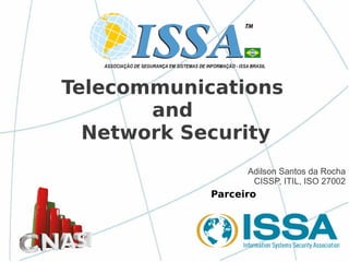 Parceiro
Telecommunications
and
Network Security
Adilson Santos da Rocha
CISSP, ITIL, ISO 27002
 