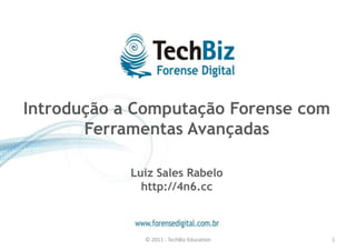 Introdução a Computação Forense com
       Ferramentas Avançadas

            Luiz Sales Rabelo
              http://4n6.cc



              © 2011 - TechBiz Education   1
 