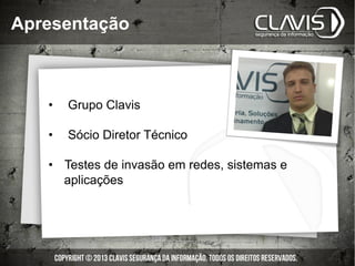 Apresentação
•  Grupo Clavis
•  Sócio Diretor Técnico
•  Testes de invasão em redes, sistemas e
aplicações
 