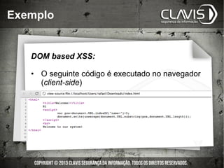 Exemplo
DOM based XSS:
•  O seguinte código é executado no navegador
(client-side)
 